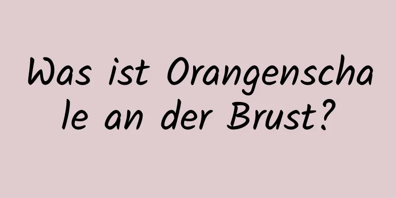 Was ist Orangenschale an der Brust?