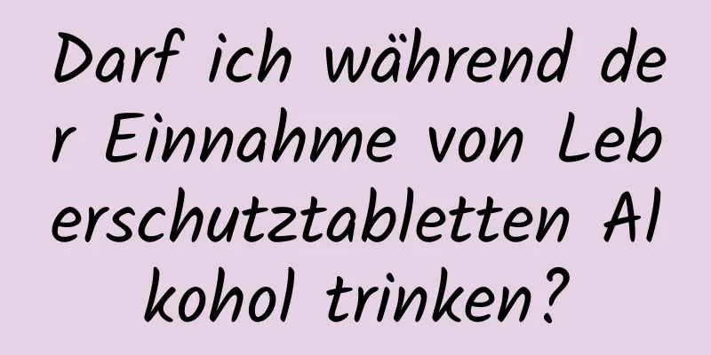 Darf ich während der Einnahme von Leberschutztabletten Alkohol trinken?