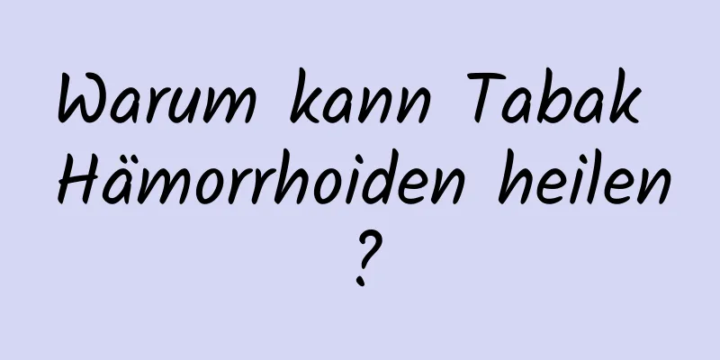 Warum kann Tabak Hämorrhoiden heilen?