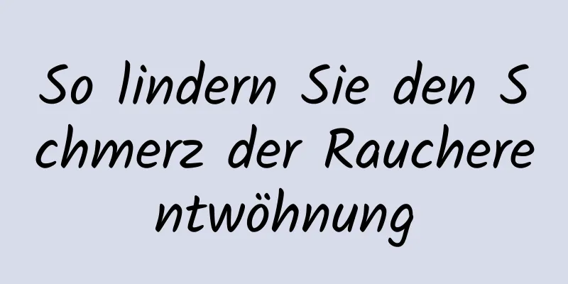 So lindern Sie den Schmerz der Raucherentwöhnung