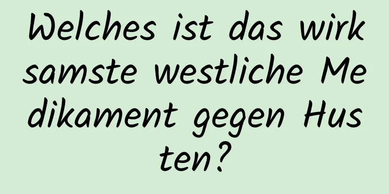 Welches ist das wirksamste westliche Medikament gegen Husten?