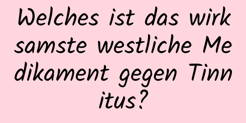 Welches ist das wirksamste westliche Medikament gegen Tinnitus?