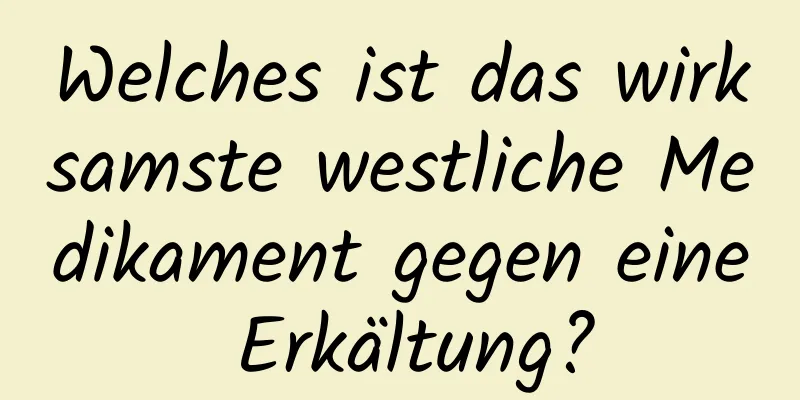 Welches ist das wirksamste westliche Medikament gegen eine Erkältung?