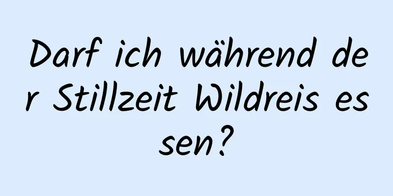 Darf ich während der Stillzeit Wildreis essen?