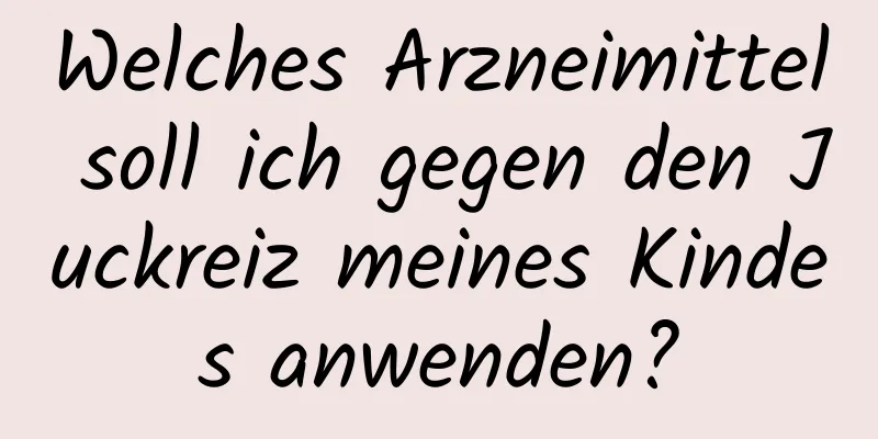 Welches Arzneimittel soll ich gegen den Juckreiz meines Kindes anwenden?