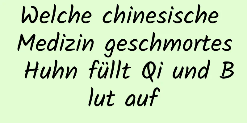 Welche chinesische Medizin geschmortes Huhn füllt Qi und Blut auf