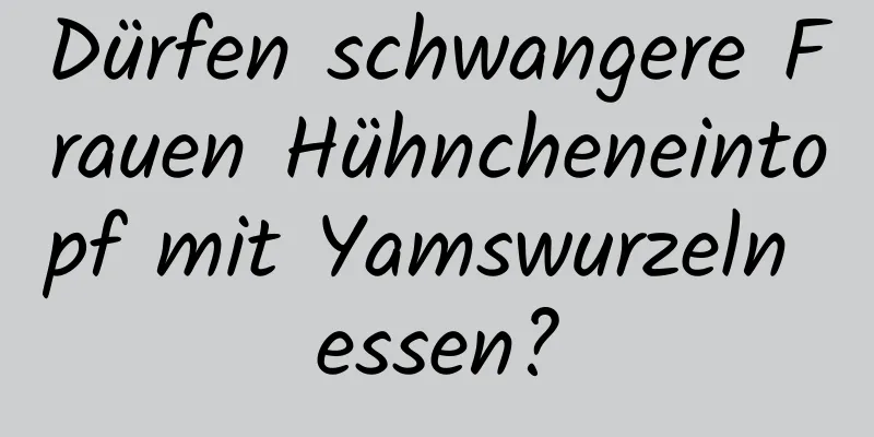 Dürfen schwangere Frauen Hühncheneintopf mit Yamswurzeln essen?