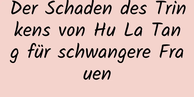 Der Schaden des Trinkens von Hu La Tang für schwangere Frauen