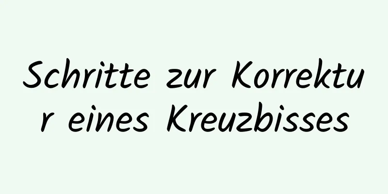 Schritte zur Korrektur eines Kreuzbisses