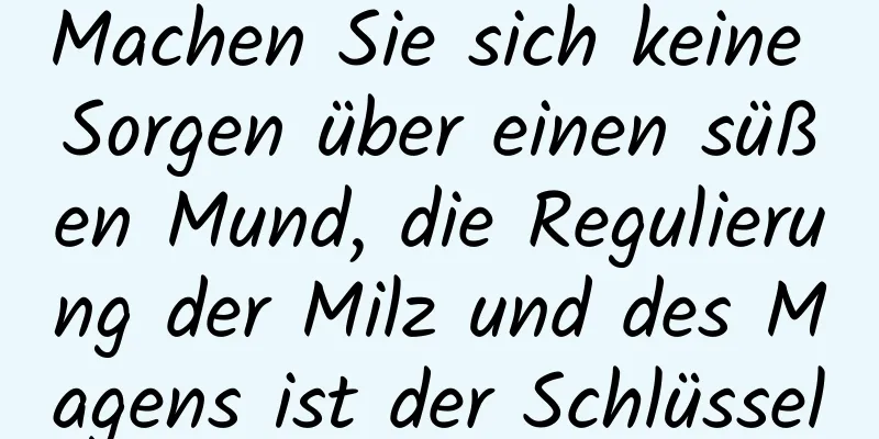 Machen Sie sich keine Sorgen über einen süßen Mund, die Regulierung der Milz und des Magens ist der Schlüssel