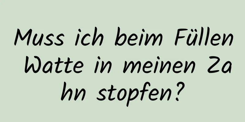 Muss ich beim Füllen Watte in meinen Zahn stopfen?