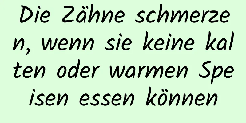 Die Zähne schmerzen, wenn sie keine kalten oder warmen Speisen essen können