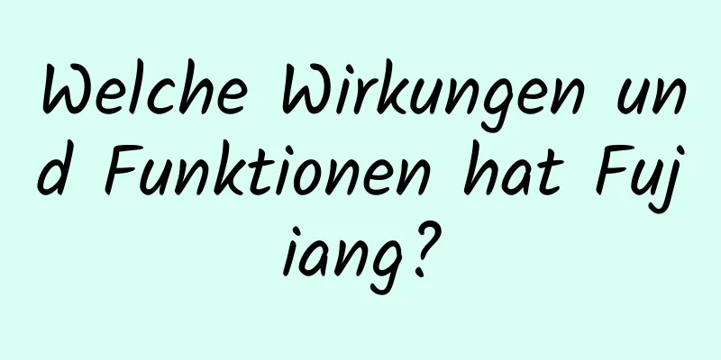 Welche Wirkungen und Funktionen hat Fujiang?