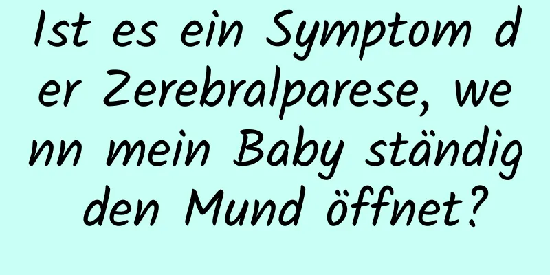 Ist es ein Symptom der Zerebralparese, wenn mein Baby ständig den Mund öffnet?