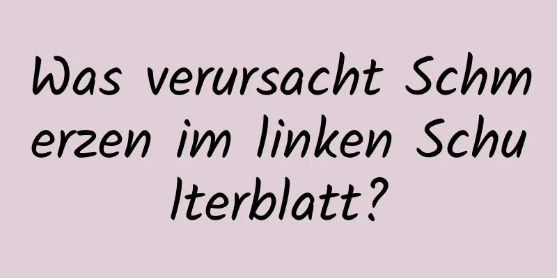 Was verursacht Schmerzen im linken Schulterblatt?