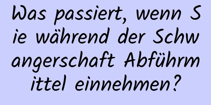 Was passiert, wenn Sie während der Schwangerschaft Abführmittel einnehmen?