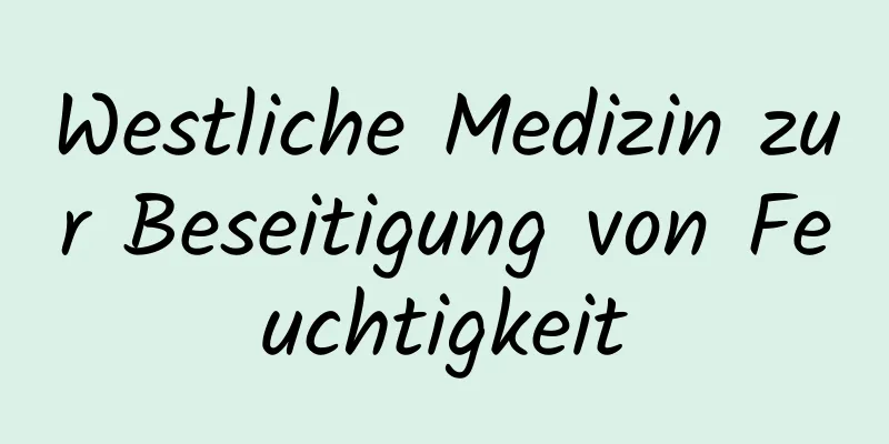 Westliche Medizin zur Beseitigung von Feuchtigkeit