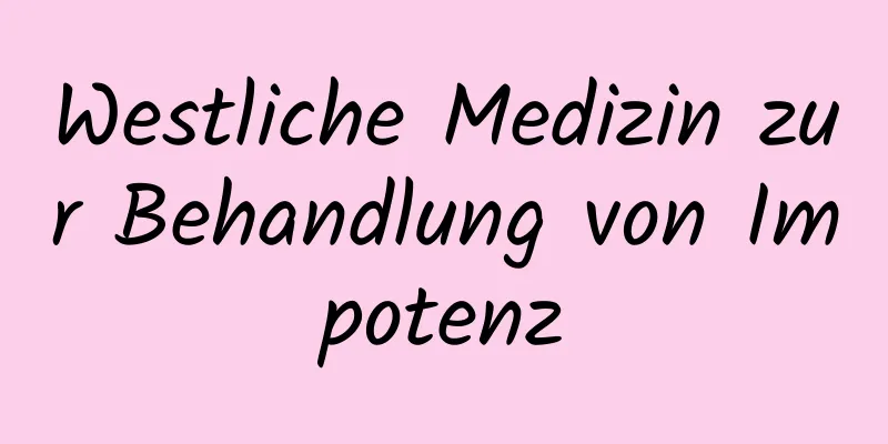 Westliche Medizin zur Behandlung von Impotenz