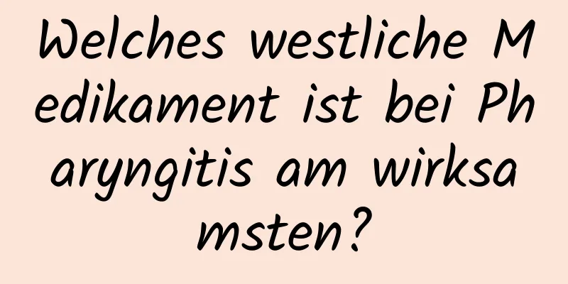 Welches westliche Medikament ist bei Pharyngitis am wirksamsten?