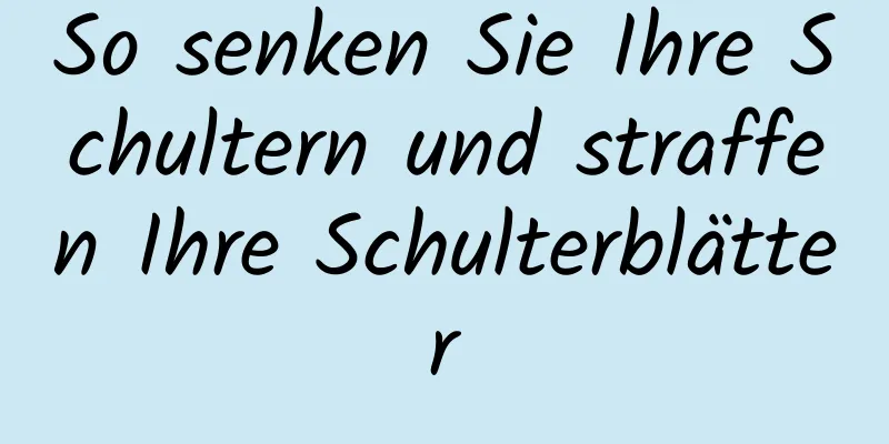 So senken Sie Ihre Schultern und straffen Ihre Schulterblätter