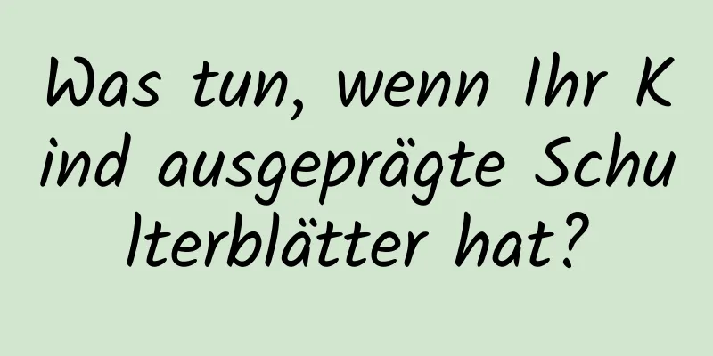 Was tun, wenn Ihr Kind ausgeprägte Schulterblätter hat?