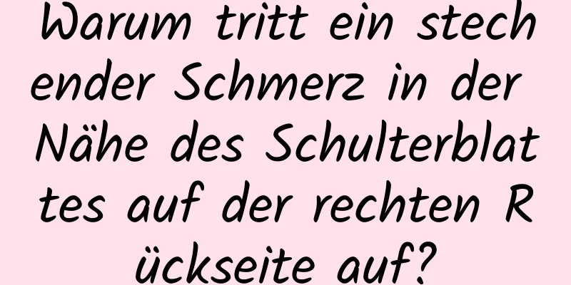 Warum tritt ein stechender Schmerz in der Nähe des Schulterblattes auf der rechten Rückseite auf?