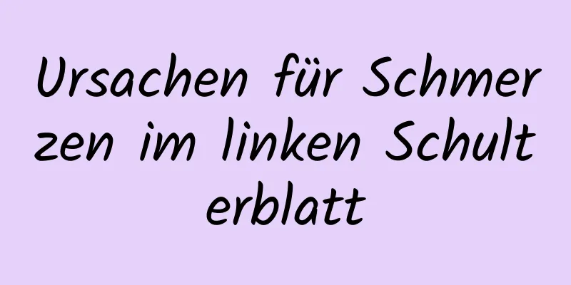 Ursachen für Schmerzen im linken Schulterblatt