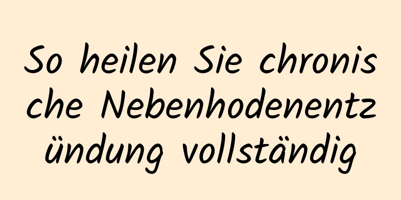 So heilen Sie chronische Nebenhodenentzündung vollständig