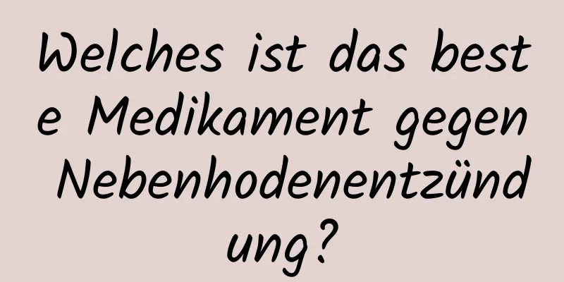 Welches ist das beste Medikament gegen Nebenhodenentzündung?