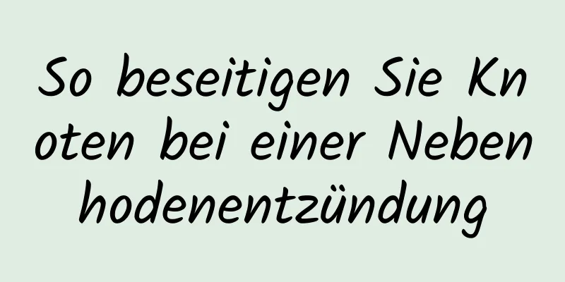 So beseitigen Sie Knoten bei einer Nebenhodenentzündung