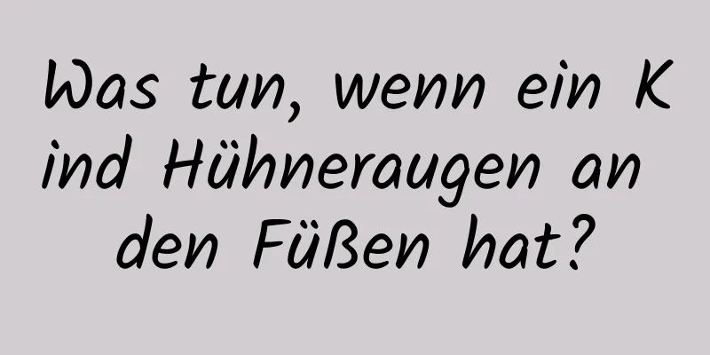 Was tun, wenn ein Kind Hühneraugen an den Füßen hat?