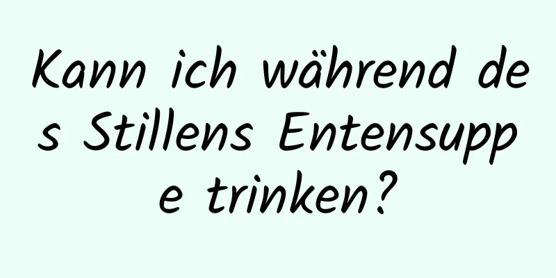 Kann ich während des Stillens Entensuppe trinken?