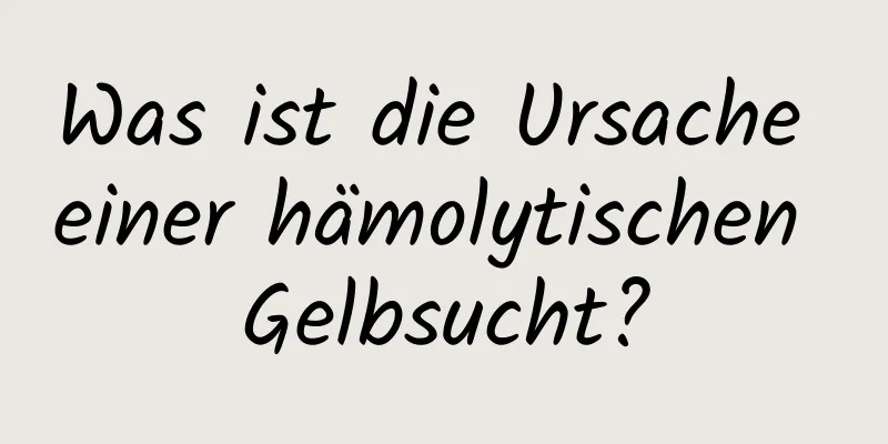 Was ist die Ursache einer hämolytischen Gelbsucht?