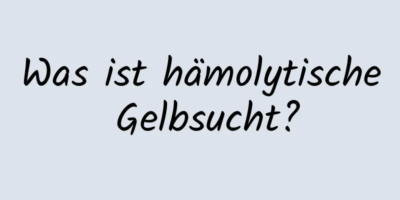 Was ist hämolytische Gelbsucht?