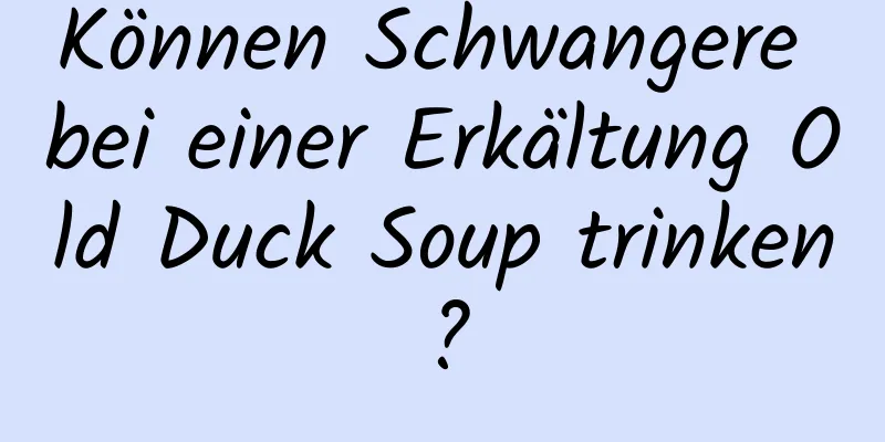 Können Schwangere bei einer Erkältung Old Duck Soup trinken?