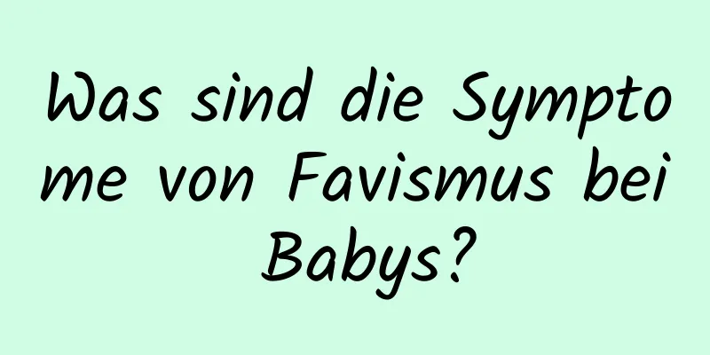 Was sind die Symptome von Favismus bei Babys?