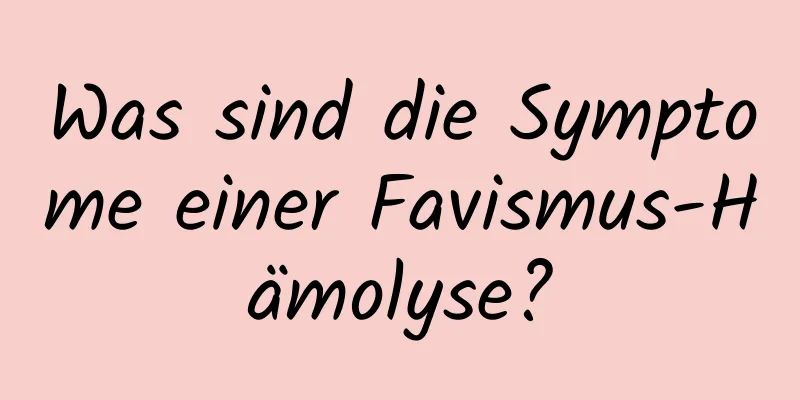 Was sind die Symptome einer Favismus-Hämolyse?