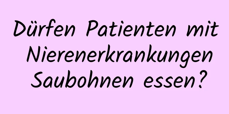 Dürfen Patienten mit Nierenerkrankungen Saubohnen essen?