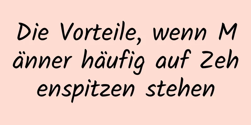 Die Vorteile, wenn Männer häufig auf Zehenspitzen stehen