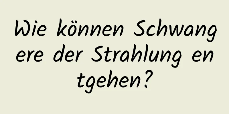 Wie können Schwangere der Strahlung entgehen?