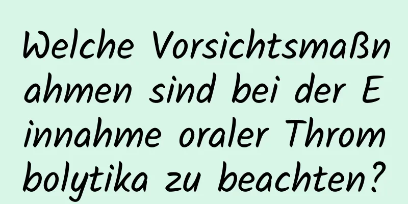 Welche Vorsichtsmaßnahmen sind bei der Einnahme oraler Thrombolytika zu beachten?