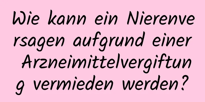 Wie kann ein Nierenversagen aufgrund einer Arzneimittelvergiftung vermieden werden?