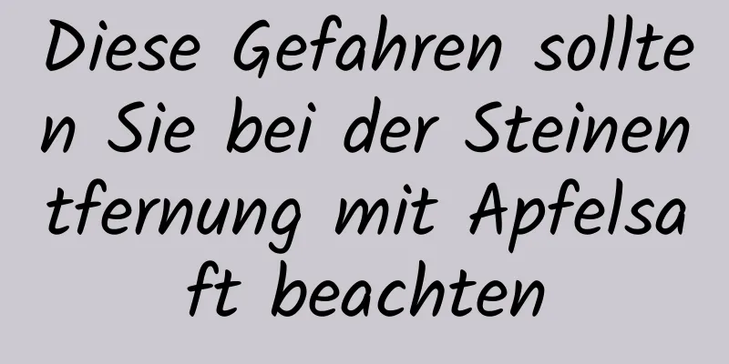 Diese Gefahren sollten Sie bei der Steinentfernung mit Apfelsaft beachten