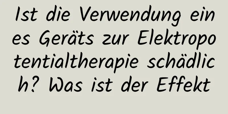 Ist die Verwendung eines Geräts zur Elektropotentialtherapie schädlich? Was ist der Effekt