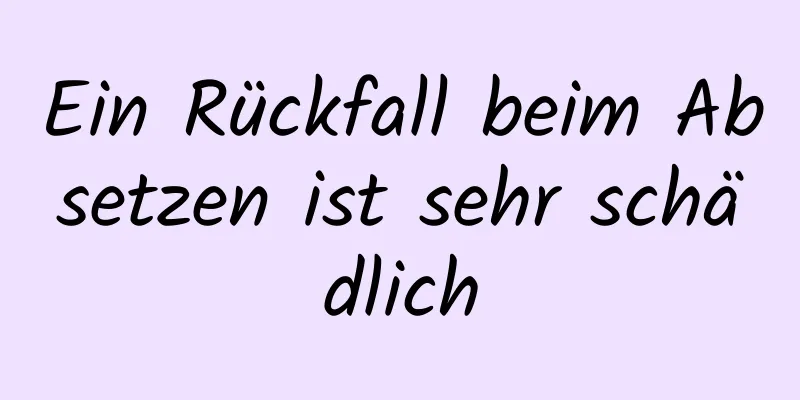 Ein Rückfall beim Absetzen ist sehr schädlich