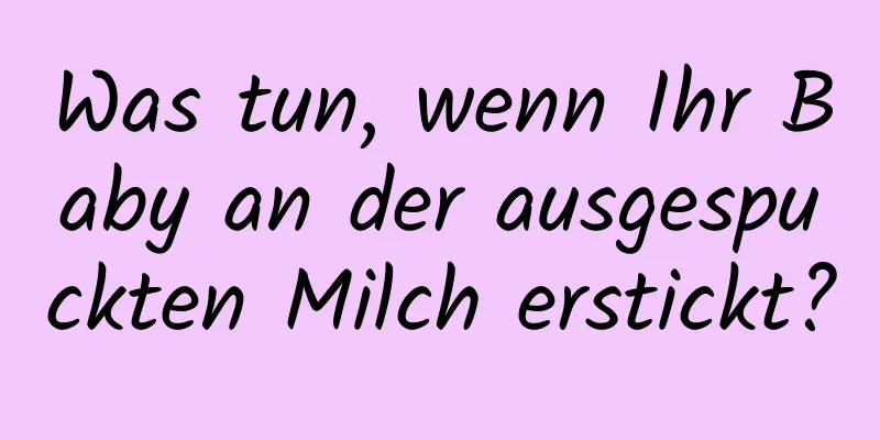 Was tun, wenn Ihr Baby an der ausgespuckten Milch erstickt?