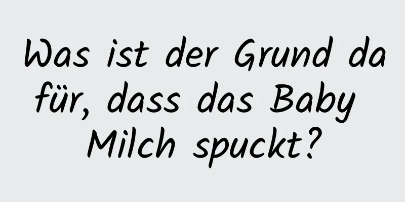 Was ist der Grund dafür, dass das Baby Milch spuckt?