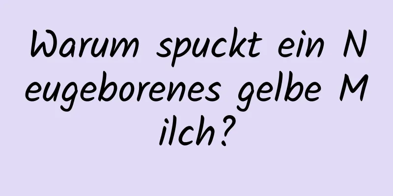 Warum spuckt ein Neugeborenes gelbe Milch?