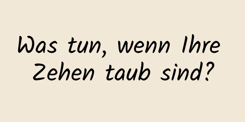 Was tun, wenn Ihre Zehen taub sind?