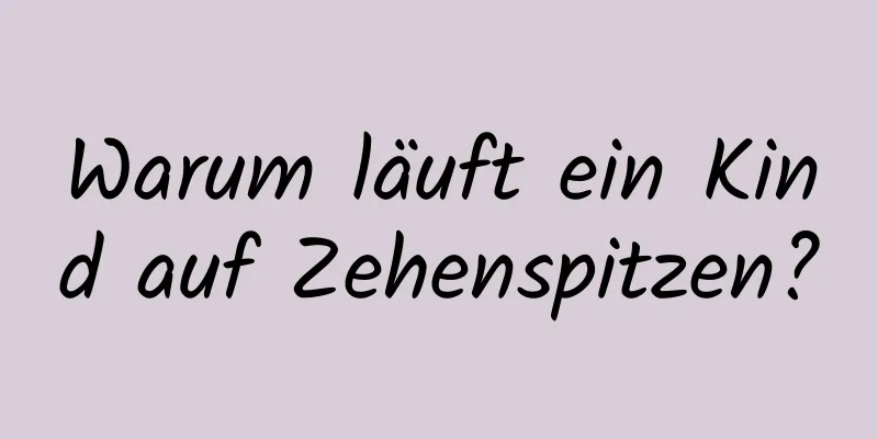 Warum läuft ein Kind auf Zehenspitzen?